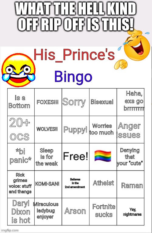 Its ours but worse! | WHAT THE HELL KIND OFF RIP OFF IS THIS! | image tagged in his_prince's bingo | made w/ Imgflip meme maker