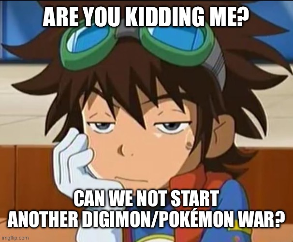 Digimon Really | ARE YOU KIDDING ME? CAN WE NOT START ANOTHER DIGIMON/POKÉMON WAR? | image tagged in digimon really | made w/ Imgflip meme maker