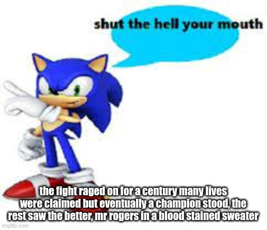 Shut the hell your mouth | the fight raged on for a century many lives were claimed but eventually a champion stood, the rest saw the better, mr rogers in a blood stained sweater | image tagged in shut the hell your mouth | made w/ Imgflip meme maker
