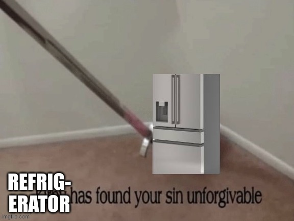 New template i made for absolutely no reason | image tagged in refrigerator has found your sin unforgivable | made w/ Imgflip meme maker