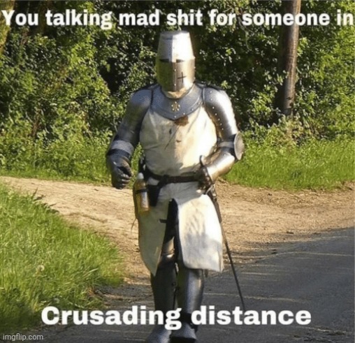 (His_Prince's note: ah yes, the classic meme) | image tagged in you talking mad shit for someone in crusading distance | made w/ Imgflip meme maker