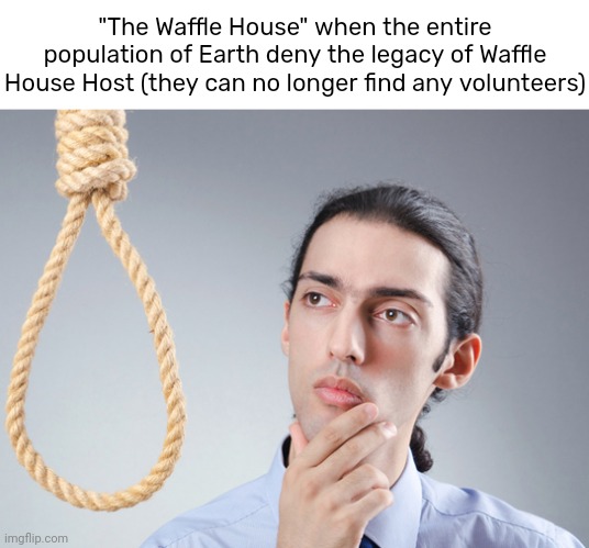 don't announce people Waffle House Host for 1 attosecond challenge (physically impossible) | "The Waffle House" when the entire population of Earth deny the legacy of Waffle House Host (they can no longer find any volunteers) | made w/ Imgflip meme maker