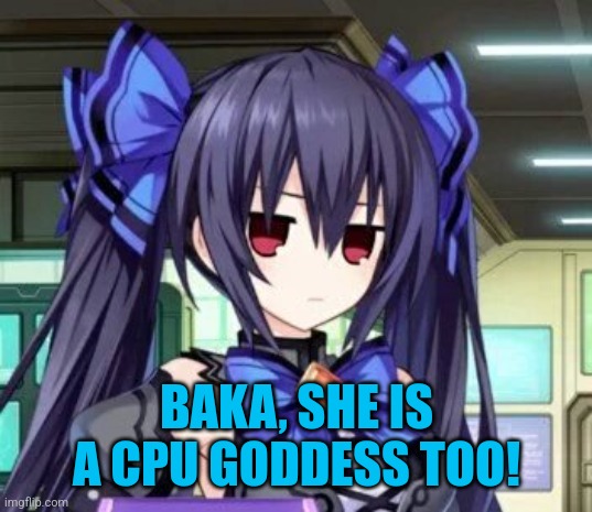 Noire Tsundere Face | BAKA, SHE IS A CPU GODDESS TOO! | image tagged in noire tsundere face | made w/ Imgflip meme maker
