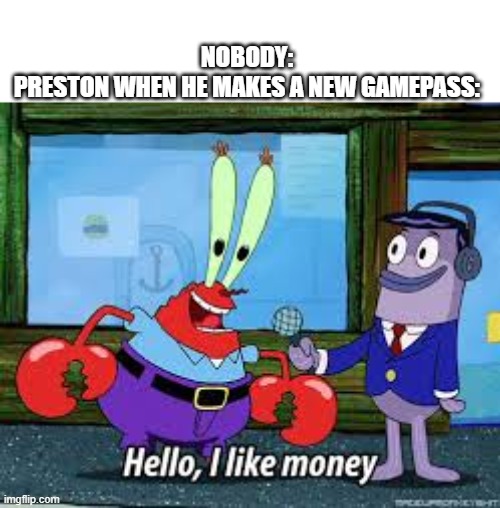 Mr Krabs I like money | NOBODY:
PRESTON WHEN HE MAKES A NEW GAMEPASS: | image tagged in mr krabs i like money | made w/ Imgflip meme maker