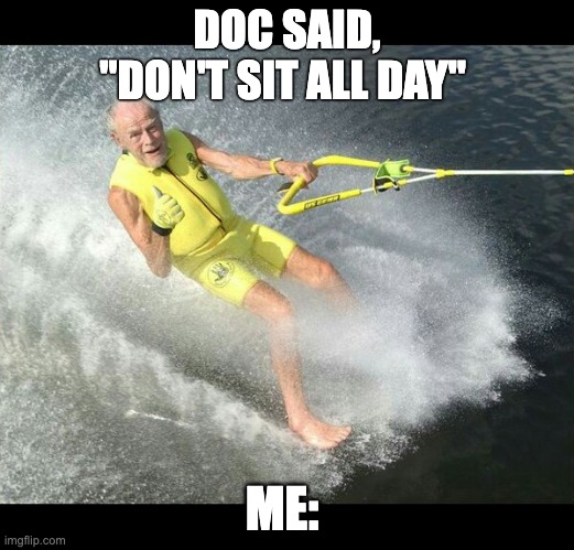 Doc said sitting is bad | DOC SAID, "DON'T SIT ALL DAY"; ME: | image tagged in extreme senior citizen | made w/ Imgflip meme maker