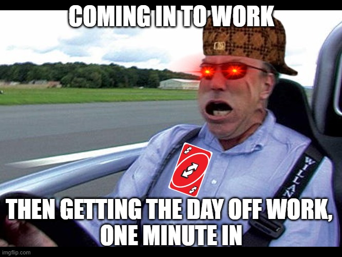 Working In January Meme |  COMING IN TO WORK; THEN GETTING THE DAY OFF WORK, 
ONE MINUTE IN | image tagged in jeremy clarkson speed,work,workplace,at work,funnymemes,funny meme | made w/ Imgflip meme maker