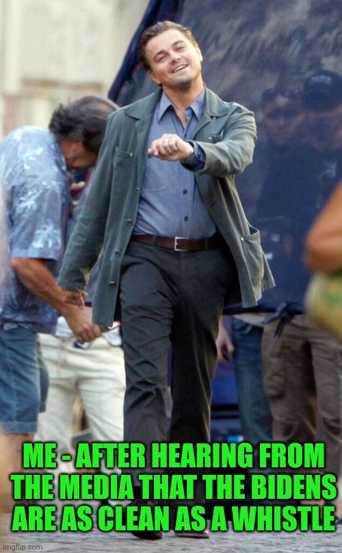 Leo walk | ME - AFTER HEARING FROM THE MEDIA THAT THE BIDENS ARE AS CLEAN AS A WHISTLE | image tagged in leo walk | made w/ Imgflip meme maker