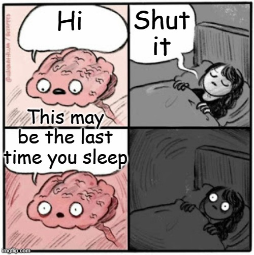 Brain Before Sleep | Shut it; Hi; This may be the last time you sleep | image tagged in brain before sleep | made w/ Imgflip meme maker