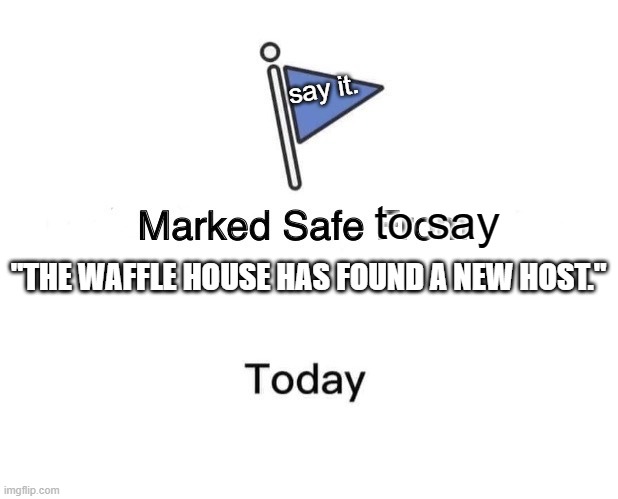 lesduit | say it. to say; "THE WAFFLE HOUSE HAS FOUND A NEW HOST." | image tagged in memes,marked safe from | made w/ Imgflip meme maker