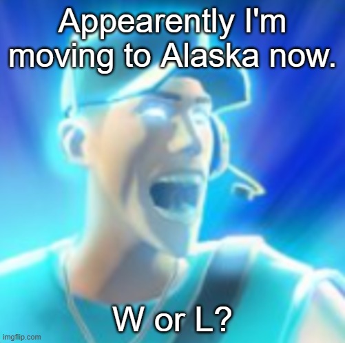 Army stuff, you know. | Appearently I'm moving to Alaska now. W or L? | made w/ Imgflip meme maker