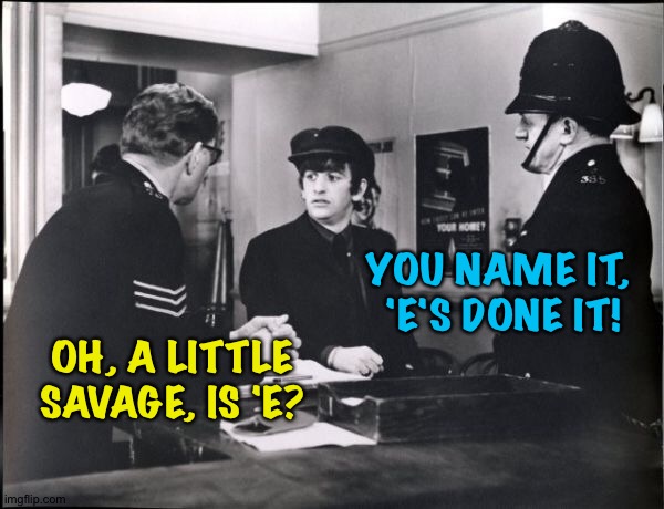 YOU NAME IT, 
'E'S DONE IT! OH, A LITTLE SAVAGE, IS 'E? | made w/ Imgflip meme maker