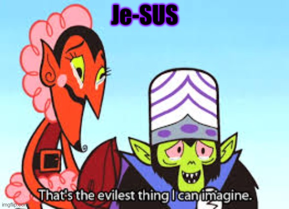 I feel that those people go straight to hell | Je-SUS | image tagged in the most evil thing i can imagine | made w/ Imgflip meme maker