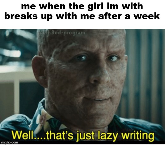 universe be lazy asf | me when the girl im with breaks up with me after a week | image tagged in that's just lazy writing | made w/ Imgflip meme maker