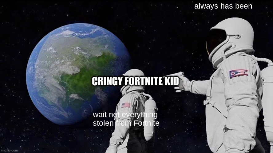 Always Has Been | always has been; CRINGY FORTNITE KID; wait not everything stolen from Fortnite | image tagged in memes,always has been | made w/ Imgflip meme maker