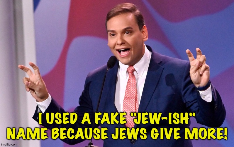 George Santos Air Quotes | I USED A FAKE "JEW-ISH" NAME BECAUSE JEWS GIVE MORE! | image tagged in george santos air quotes | made w/ Imgflip meme maker