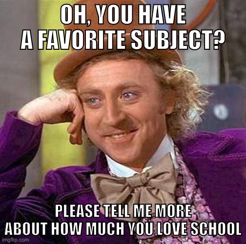 Comment your fav subject :) | OH, YOU HAVE A FAVORITE SUBJECT? PLEASE TELL ME MORE ABOUT HOW MUCH YOU LOVE SCHOOL | image tagged in memes,creepy condescending wonka | made w/ Imgflip meme maker