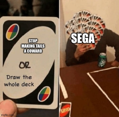 UNO Draw The Whole Deck | SEGA; STOP MAKING TAILS A COWARD | image tagged in uno draw the whole deck | made w/ Imgflip meme maker