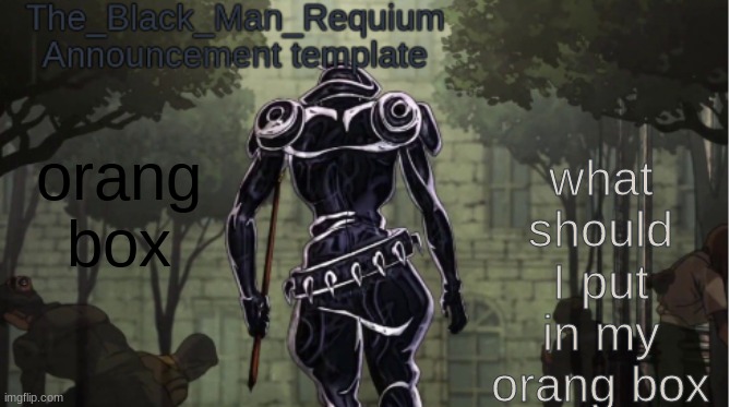 orang box | what should I put in my orang box; orang box | image tagged in the_black_man_requiem announcement template v 1 | made w/ Imgflip meme maker