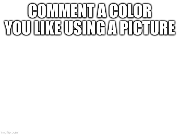 COMMENT A COLOR YOU LIKE USING A PICTURE | made w/ Imgflip meme maker