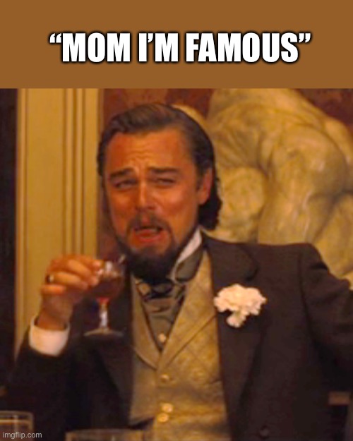 It’s always in the YouTube comments | “MOM I’M FAMOUS” | image tagged in memes,laughing leo,youtube,comments | made w/ Imgflip meme maker