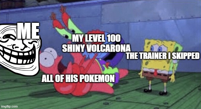 I always skipped so i can beat them up when i was op | ME; MY LEVEL 100 SHINY VOLCARONA; THE TRAINER I SKIPPED; ALL OF HIS POKEMON | image tagged in mr krabs choking patrick | made w/ Imgflip meme maker