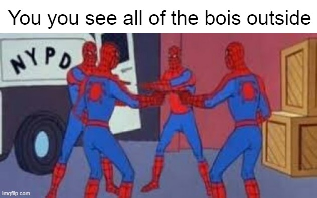the boys | You you see all of the bois outside | image tagged in me and the boys | made w/ Imgflip meme maker