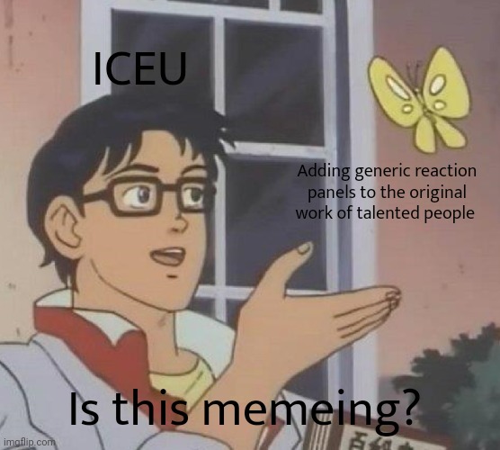 Is This A Pigeon | ICEU; Adding generic reaction panels to the original work of talented people; Is this memeing? | image tagged in memes,is this a pigeon | made w/ Imgflip meme maker