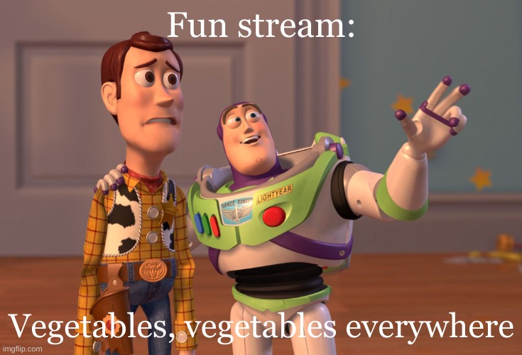 Sad | Fun stream:; Vegetables, vegetables everywhere | image tagged in memes,x x everywhere,vegetables,gifs,funny | made w/ Imgflip meme maker