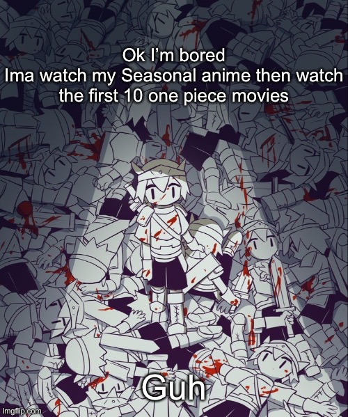 Avogado6 | Ok I’m bored
Ima watch my Seasonal anime then watch the first 10 one piece movies; Guh | image tagged in avogado6 | made w/ Imgflip meme maker