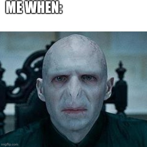 ME WHEN: | image tagged in memes,voldemort | made w/ Imgflip meme maker