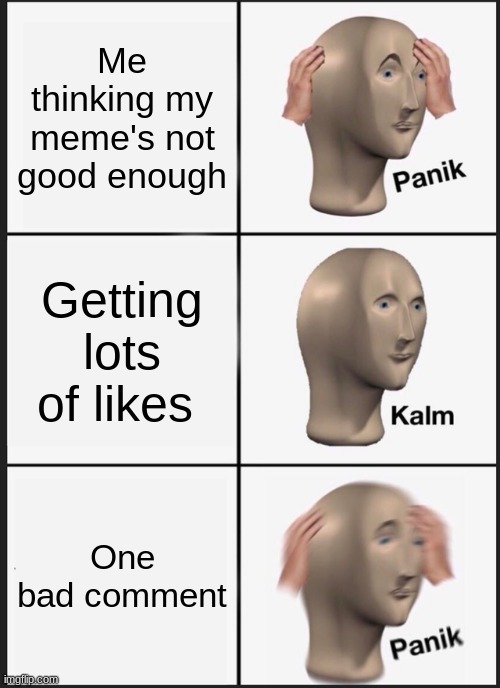 Meme | Me thinking my meme's not good enough; Getting lots of likes; One bad comment | image tagged in memes,panik kalm panik | made w/ Imgflip meme maker