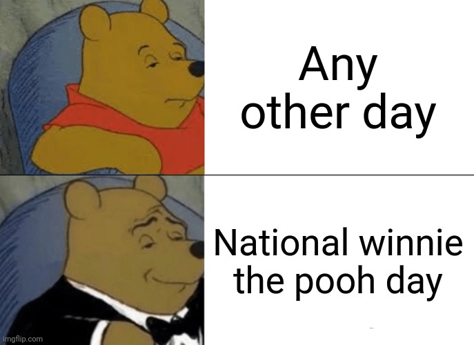 Famous bear | Any other day; National winnie the pooh day | image tagged in memes,tuxedo winnie the pooh | made w/ Imgflip meme maker