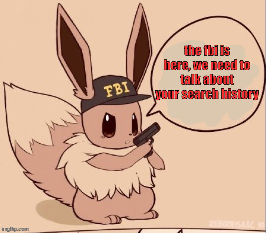 the fbi is here, we need to talk about your search history | image tagged in fbi eevee | made w/ Imgflip meme maker