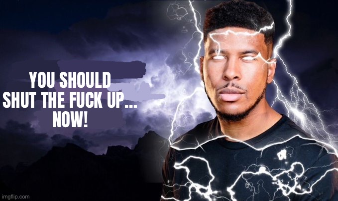 You should kill yourself NOW! | YOU SHOULD SHUT THE FUCK UP…
NOW! | image tagged in you should kill yourself now | made w/ Imgflip meme maker