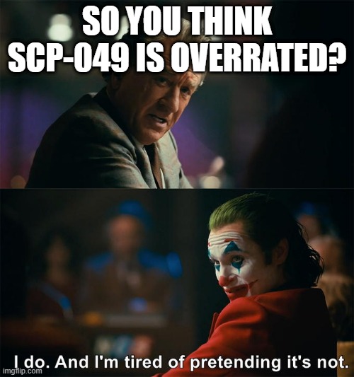 just a personal opinion... | SO YOU THINK SCP-049 IS OVERRATED? | image tagged in scp meme | made w/ Imgflip meme maker