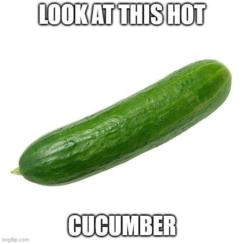 vegetable | LOOK AT THIS HOT; CUCUMBER | image tagged in cucumber | made w/ Imgflip meme maker