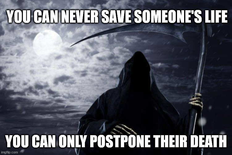 The clock is running for all of us | YOU CAN NEVER SAVE SOMEONE'S LIFE; YOU CAN ONLY POSTPONE THEIR DEATH | image tagged in grim reaper | made w/ Imgflip meme maker