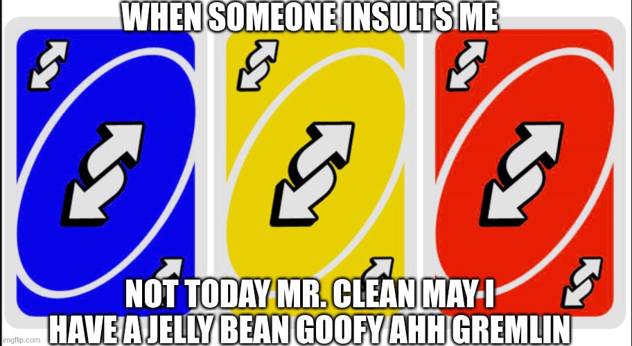 Uno Reverse | WHEN SOMEONE INSULTS ME; NOT TODAY MR. CLEAN MAY I HAVE A JELLY BEAN GOOFY AHH GREMLIN | image tagged in uno reverse card | made w/ Imgflip meme maker