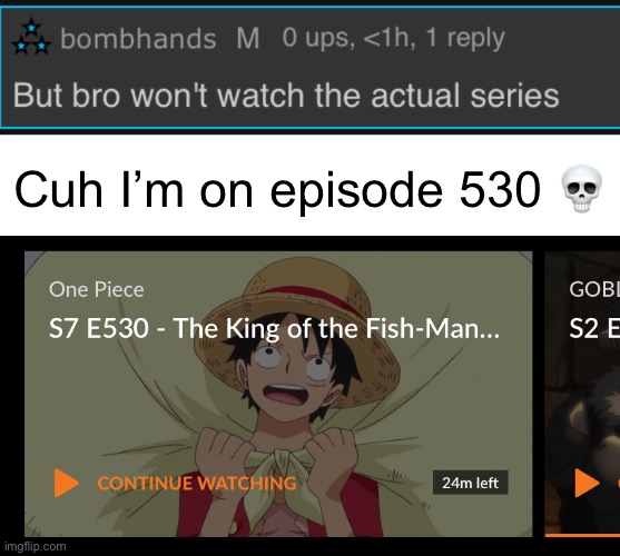 Cuh I’m on episode 530 💀 | made w/ Imgflip meme maker
