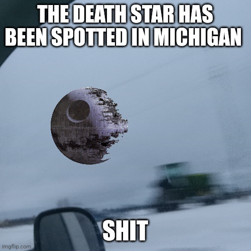 THE DEATH STAR HAS BEEN SPOTTED IN MICHIGAN; SHIT | made w/ Imgflip meme maker