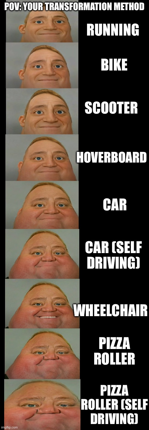 Sometimes I wonder about humanity | POV: YOUR TRANSFORMATION METHOD; RUNNING; BIKE; SCOOTER; HOVERBOARD; CAR; CAR (SELF DRIVING); WHEELCHAIR; PIZZA ROLLER; PIZZA ROLLER (SELF DRIVING) | image tagged in mr incredible becoming fat | made w/ Imgflip meme maker