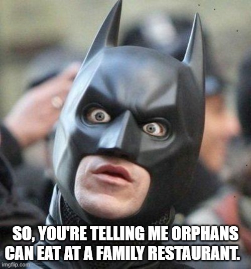 Orphans | SO, YOU'RE TELLING ME ORPHANS CAN EAT AT A FAMILY RESTAURANT. | image tagged in shocked batman | made w/ Imgflip meme maker