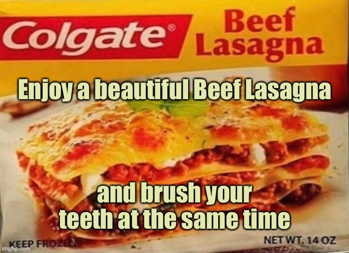 Enjoy a Beef Lasagna | Enjoy a beautiful Beef Lasagna; and brush your teeth at the same time | image tagged in colgate lasagna,beef lasagna,brush your teeth,same time,colgate | made w/ Imgflip meme maker