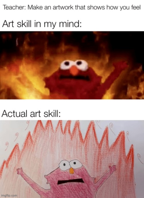 image tagged in relatable memes,elmo fire,repost,memes,funny,art | made w/ Imgflip meme maker