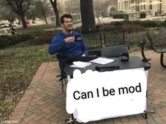 Can I? | Can I be mod | image tagged in memes,change my mind | made w/ Imgflip meme maker