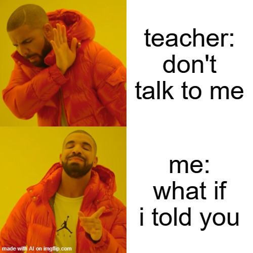 just listen to the teacher, cmon | teacher: don't talk to me; me: what if i told you | image tagged in memes,drake hotline bling | made w/ Imgflip meme maker