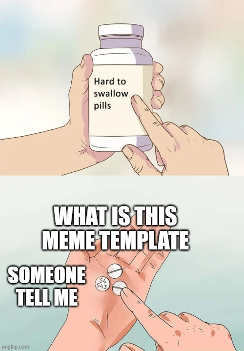 Hard To Swallow Pills Meme | WHAT IS THIS MEME TEMPLATE; SOMEONE TELL ME | image tagged in memes,hard to swallow pills | made w/ Imgflip meme maker
