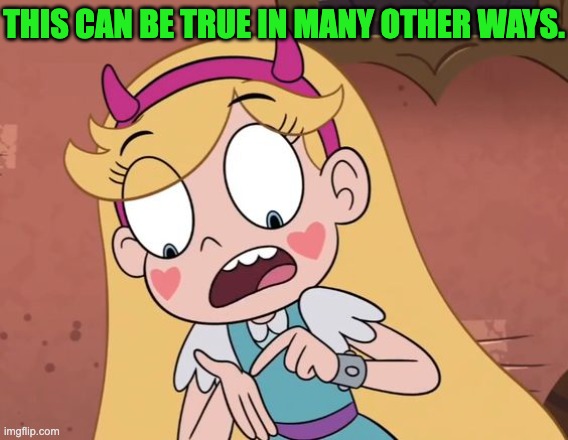This can be True in Many other Ways. | THIS CAN BE TRUE IN MANY OTHER WAYS. | image tagged in star butterfly,true,memes,funny,svtfoe,star vs the forces of evil | made w/ Imgflip meme maker