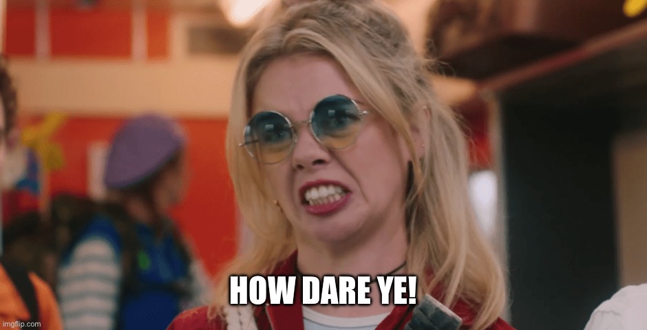 Derry Girls | HOW DARE YE! | image tagged in derry girls | made w/ Imgflip meme maker