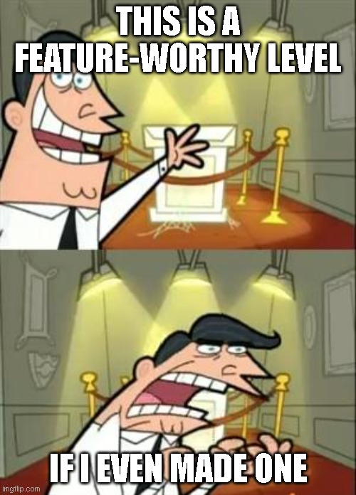This Is Where I'd Put My Trophy If I Had One | THIS IS A FEATURE-WORTHY LEVEL; IF I EVEN MADE ONE | image tagged in memes,this is where i'd put my trophy if i had one,geometry dash | made w/ Imgflip meme maker